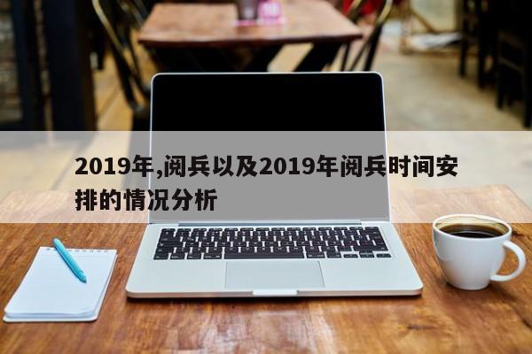 2019年,阅兵以及2019年阅兵时间安排的情况分析