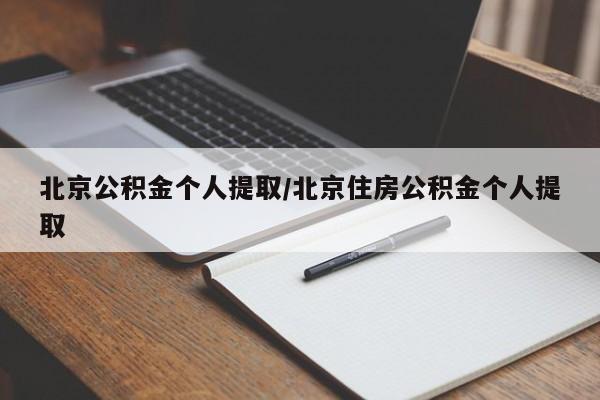 北京公积金个人提取/北京住房公积金个人提取