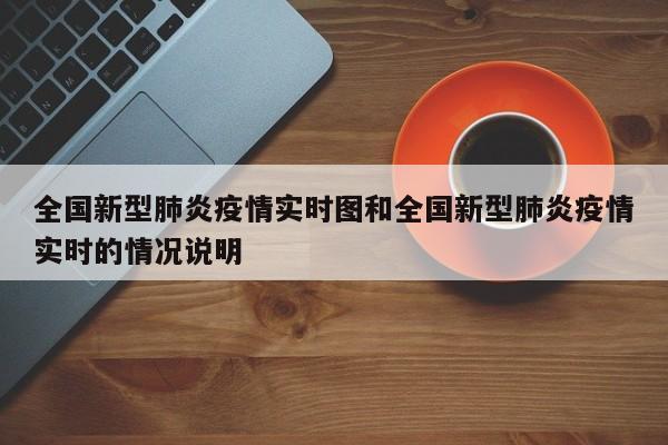 全国新型肺炎疫情实时图和全国新型肺炎疫情实时的情况说明