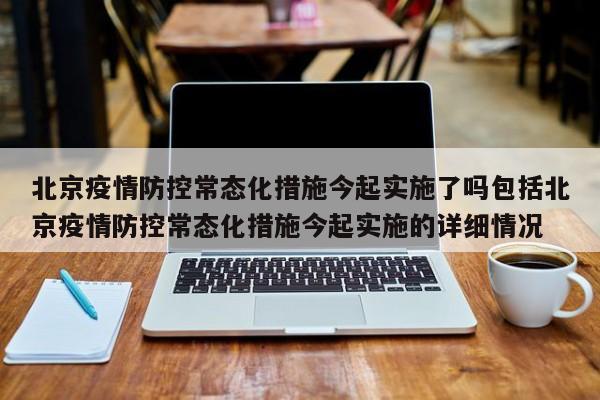 北京疫情防控常态化措施今起实施了吗包括北京疫情防控常态化措施今起实施的详细情况