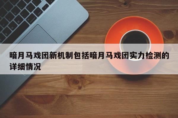 暗月马戏团新机制包括暗月马戏团实力检测的详细情况