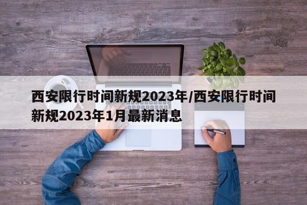 西安限行时间新规2023年/西安限行时间新规2023年1月最新消息