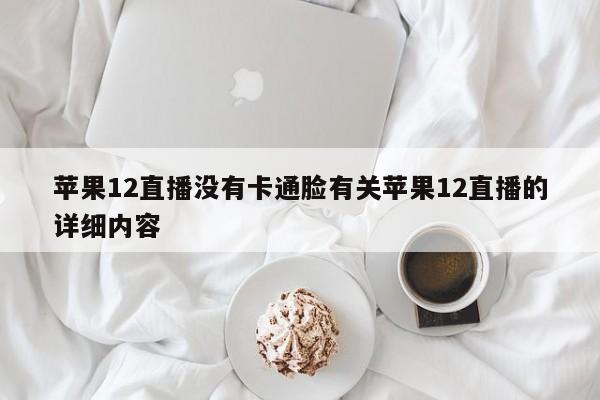 苹果12直播没有卡通脸有关苹果12直播的详细内容