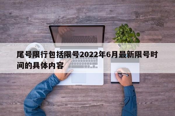 尾号限行包括限号2022年6月最新限号时间的具体内容