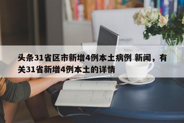 头条31省区市新增4例本土病例 新闻，有关31省新增4例本土的详情