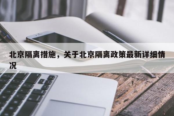 北京隔离措施，关于北京隔离政策最新详细情况