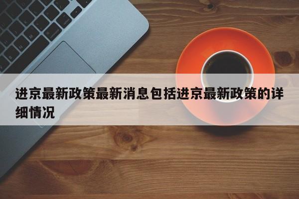 进京最新政策最新消息包括进京最新政策的详细情况