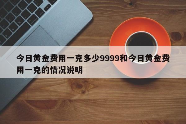 今日黄金费用一克多少9999和今日黄金费用一克的情况说明