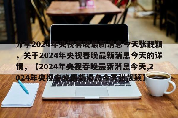 分享2024年央视春晚最新消息今天张靓颖，关于2024年央视春晚最新消息今天的详情，【2024年央视春晚最新消息今天,2024年央视春晚最新消息今天张靓颖】