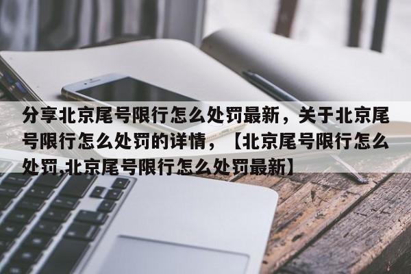 分享北京尾号限行怎么处罚最新，关于北京尾号限行怎么处罚的详情，【北京尾号限行怎么处罚,北京尾号限行怎么处罚最新】