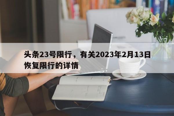 头条23号限行，有关2023年2月13日恢复限行的详情