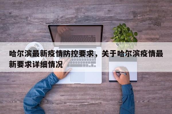 哈尔滨最新疫情防控要求，关于哈尔滨疫情最新要求详细情况