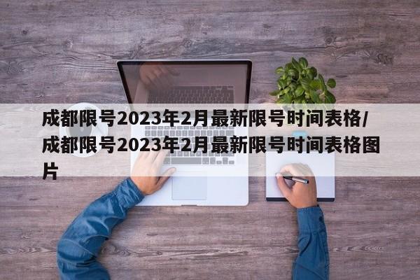 成都限号2023年2月最新限号时间表格/成都限号2023年2月最新限号时间表格图片