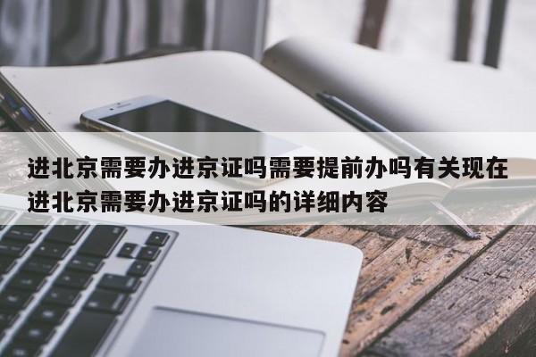 进北京需要办进京证吗需要提前办吗有关现在进北京需要办进京证吗的详细内容