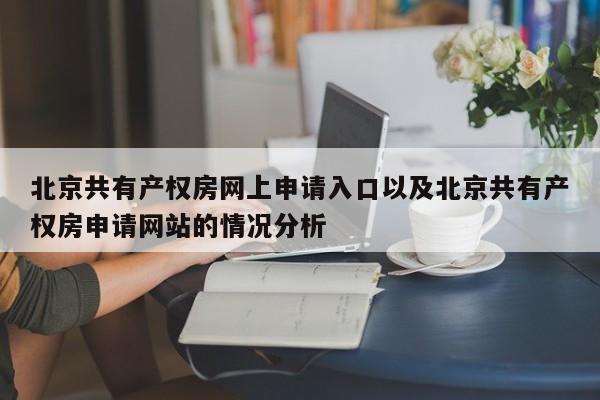 北京共有产权房网上申请入口以及北京共有产权房申请网站的情况分析