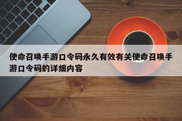 使命召唤手游口令码永久有效有关使命召唤手游口令码的详细内容