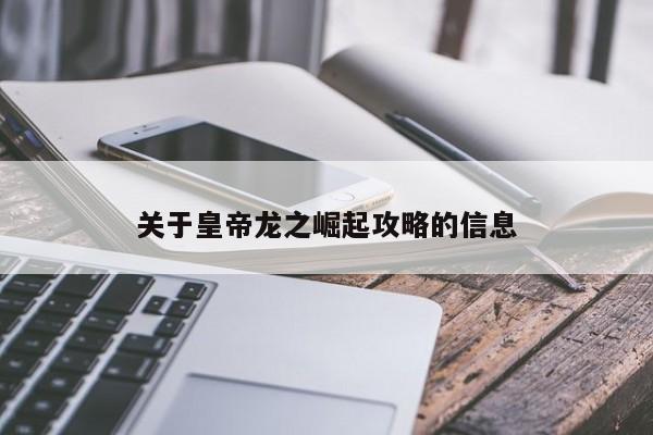 关于皇帝龙之崛起攻略的信息