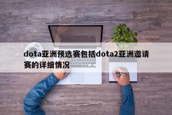 dota亚洲预选赛包括dota2亚洲邀请赛的详细情况