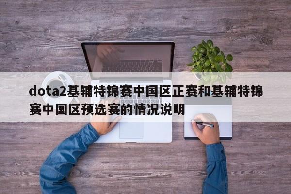 dota2基辅特锦赛中国区正赛和基辅特锦赛中国区预选赛的情况说明