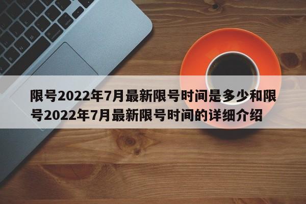 限号2022年7月最新限号时间是多少和限号2022年7月最新限号时间的详细介绍