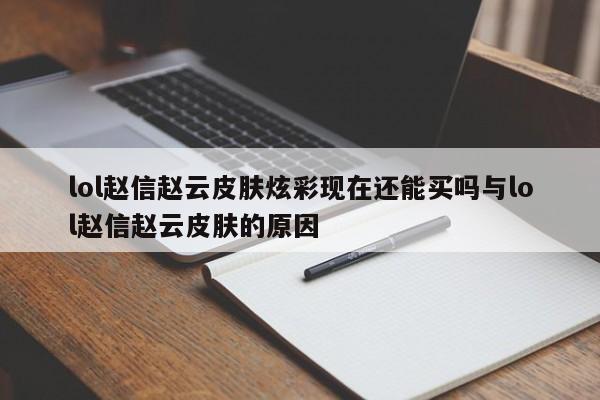 lol赵信赵云皮肤炫彩现在还能买吗与lol赵信赵云皮肤的原因