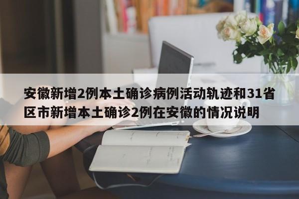 安徽新增2例本土确诊病例活动轨迹和31省区市新增本土确诊2例在安徽的情况说明