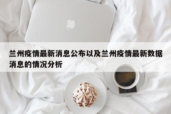 兰州疫情最新消息公布以及兰州疫情最新数据消息的情况分析