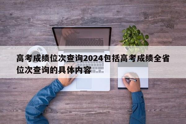 高考成绩位次查询2024包括高考成绩全省位次查询的具体内容