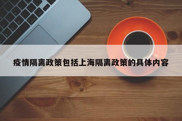 疫情隔离政策包括上海隔离政策的具体内容