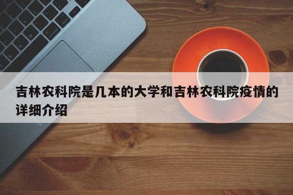 吉林农科院是几本的大学和吉林农科院疫情的详细介绍