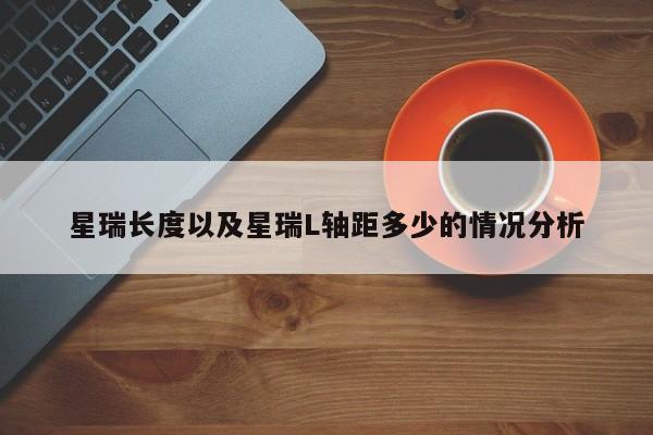 星瑞长度以及星瑞L轴距多少的情况分析