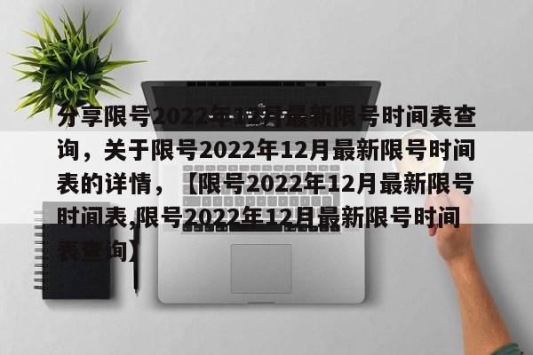 分享限号2022年12月最新限号时间表查询，关于限号2022年12月最新限号时间表的详情，【限号2022年12月最新限号时间表,限号2022年12月最新限号时间表查询】