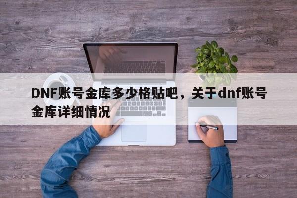 DNF账号金库多少格贴吧，关于dnf账号金库详细情况