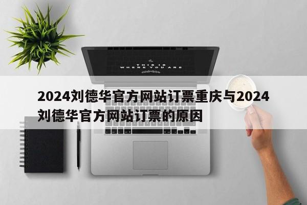 2024刘德华官方网站订票重庆与2024刘德华官方网站订票的原因