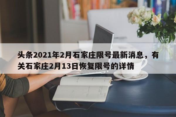 头条2021年2月石家庄限号最新消息，有关石家庄2月13日恢复限号的详情