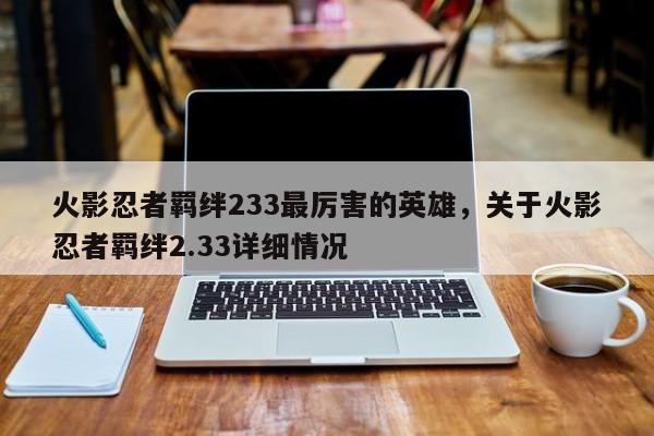 火影忍者羁绊233最厉害的英雄，关于火影忍者羁绊2.33详细情况