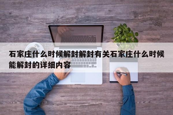 石家庄什么时候解封解封有关石家庄什么时候能解封的详细内容