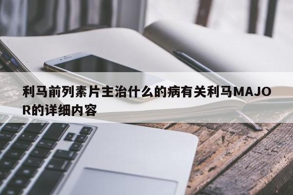 利马前列素片主治什么的病有关利马MAJOR的详细内容