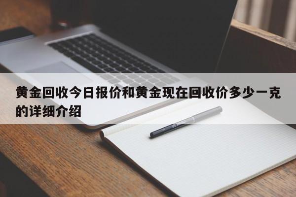 黄金回收今日报价和黄金现在回收价多少一克的详细介绍