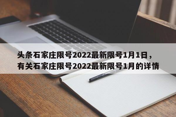 头条石家庄限号2022最新限号1月1日，有关石家庄限号2022最新限号1月的详情