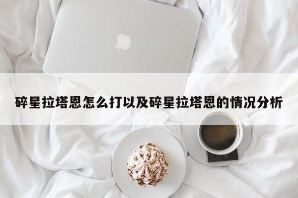 碎星拉塔恩怎么打以及碎星拉塔恩的情况分析