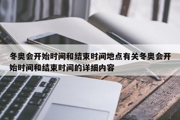 冬奥会开始时间和结束时间地点有关冬奥会开始时间和结束时间的详细内容