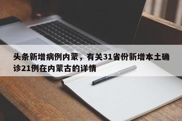 头条新增病例内蒙，有关31省份新增本土确诊21例在内蒙古的详情