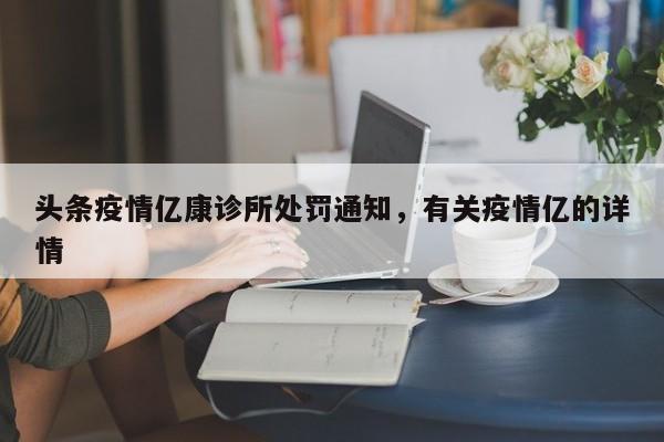 头条疫情亿康诊所处罚通知，有关疫情亿的详情