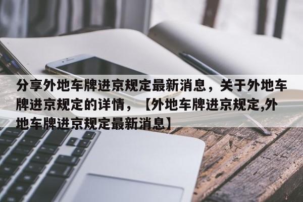 分享外地车牌进京规定最新消息，关于外地车牌进京规定的详情，【外地车牌进京规定,外地车牌进京规定最新消息】