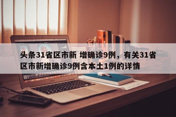 头条31省区市新 增确诊9例，有关31省区市新增确诊9例含本土1例的详情