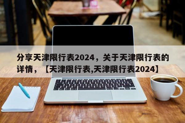 分享天津限行表2024，关于天津限行表的详情，【天津限行表,天津限行表2024】