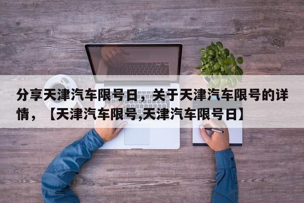 分享天津汽车限号日，关于天津汽车限号的详情，【天津汽车限号,天津汽车限号日】