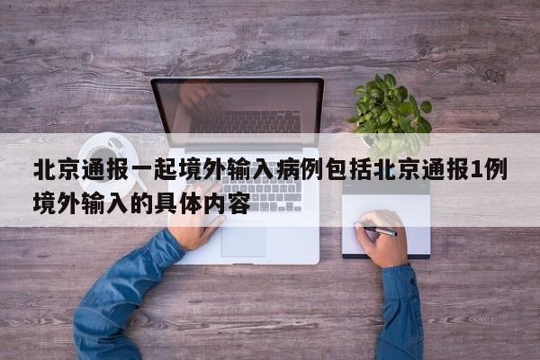 北京通报一起境外输入病例包括北京通报1例境外输入的具体内容