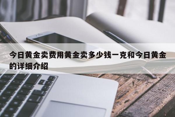 今日黄金卖费用黄金卖多少钱一克和今日黄金的详细介绍